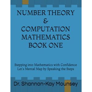 Mounsey, Dr Shannon-Kay F. NUMBER THEORY & COMPUTATION MATHEMATICS BOOK ONE: Stepping into Mathematics with Confidence ----Let's Mental Map by Speaking the Steps Mounsey, Dr Shannon-Kay F. NUMBER THEORY & COMPUTATION MATHEMATICS BOOK ONE: Stepping into Mathematics with Confidence ----Let's Mental Map by Speaking the Steps