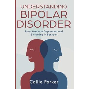 Parker, Callie Understanding Bipolar Disorder: From Mania to Depression and Everything in Between (Is It Narcissism, Borderline, or Bipolar?) Parker, Callie Understanding Bipolar Disorder: From Mania to Depression and Everything in Between (Is It Narcissism, Borderline, or Bipolar?)