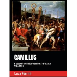 Ferrini, Luca CAMILLUS: Il Secondo Fondatore di Roma L'ascesa (MARCO FURIO CAMILLO Il Secondo Fondatore di Roma) Ferrini, Luca CAMILLUS: Il Secondo Fondatore di Roma L'ascesa (MARCO FURIO CAMILLO Il Secondo Fondatore di Roma)