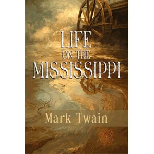 Twain, Mark Life on the Mississippi: Rebirth Collectors' Edition The Original 1883 Text Annotated Twain, Mark Life on the Mississippi: Rebirth Collectors' Edition The Original 1883 Text Annotated