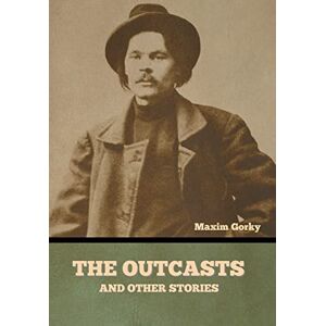 Gorky, Maxim The Outcasts, and Other Stories Gorky, Maxim The Outcasts, and Other Stories