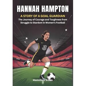 Brooks, Maximiliano HANNAH HAMPTON : A Story of a Goal Guardian: The Journey of Courage and Toughness from Struggle to Stardom in Women’s Football (THE BIOGRAPHIES OF ... WOMEN SHAPING THE FUTURE OF FEMALE SOCCER) Brooks, Maximiliano HANNAH HAMPTON : A Story of a Goal Guardian: The Journey of Courage and Toughness from Struggle to Stardom in Women’s Football (THE BIOGRAPHIES OF ... WOMEN SHAPING THE FUTURE OF FEMALE SOCCER)