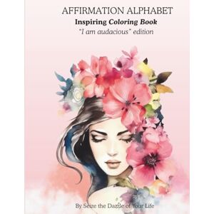 Alter, Julia Affirmation Alphabet; Inspiring Coloring Book: "I Am Audacious" Edition Alter, Julia Affirmation Alphabet; Inspiring Coloring Book: "I Am Audacious" Edition
