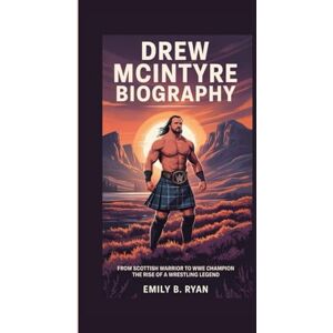 B. Ryan, Emily DREW MCINTYRE BIOGRAPHY: From Scottish Warrior to WWE Champion The Rise of a Wrestling Legend B. Ryan, Emily DREW MCINTYRE BIOGRAPHY: From Scottish Warrior to WWE Champion The Rise of a Wrestling Legend