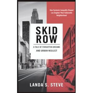 S. Steve, Landa Skid Row: A Tale of Forgotten Dreams and Urban Neglect: How Systemic Inequality Shaped Los Angeles’ Most Vulnerable Neighborhood (RANDOM HISTORIES YOU NEED TO KNOW) S. Steve, Landa Skid Row: A Tale of Forgotten Dreams and Urban Neglect: How Systemic Inequality Shaped Los Angeles’ Most Vulnerable Neighborhood (RANDOM HISTORIES YOU NEED TO KNOW)