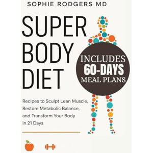 RODGERS MD., SOPHIE SUPER BODY DIET: Recipes to Sculpt Lean Muscle, Restore Metabolic Balance, and Transform Your Body in 21 Days RODGERS MD., SOPHIE SUPER BODY DIET: Recipes to Sculpt Lean Muscle, Restore Metabolic Balance, and Transform Your Body in 21 Days