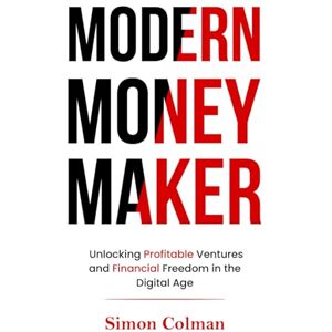 Colman, Simon Modern Money Maker: Unlocking Profitable Ventures and Financial Freedom in the Digital Age Colman, Simon Modern Money Maker: Unlocking Profitable Ventures and Financial Freedom in the Digital Age