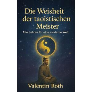 Roth Die Weisheit der taoistischen Meister: Alte Lehren für eine moderne Welt Roth Die Weisheit der taoistischen Meister: Alte Lehren für eine moderne Welt