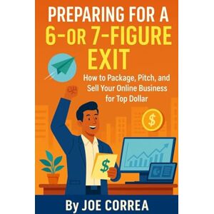 Correa, Joe Preparing for a 6 or 7 Figure Exit: How to Package, Pitch, and Sell Your Online Business for Top Dollar: 8 (Digital Dealmakers) Correa, Joe Preparing for a 6 or 7 Figure Exit: How to Package, Pitch, and Sell Your Online Business for Top Dollar: 8 (Digital Dealmakers)