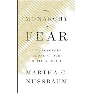 Nussbaum, Martha C The Monarchy of Fear: A Philosopher Looks at Our Political Crisis Nussbaum, Martha C The Monarchy of Fear: A Philosopher Looks at Our Political Crisis