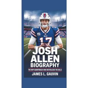 L. Gauvin, James JOSH ALLEN BIOGRAPHY: The MVP Quarterback Who Revitalized the Bills L. Gauvin, James JOSH ALLEN BIOGRAPHY: The MVP Quarterback Who Revitalized the Bills