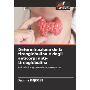 MEJDOUB, Sabrina Determinazione della tireoglobulina e degli anticorpi anti-tireoglobulina: Indicazioni, aspetti tecnici e interpretazione MEJDOUB, Sabrina Determinazione della tireoglobulina e degli anticorpi anti-tireoglobulina: Indicazioni, aspetti tecnici e interpretazione