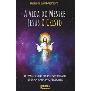 Bringhenti, Marcio A Vida do Mestre Jesus O Cristo: O Evangelho da Prosperidade Eterna para Professores: Livro 176 de 10.000 Bringhenti, Marcio A Vida do Mestre Jesus O Cristo: O Evangelho da Prosperidade Eterna para Professores: Livro 176 de 10.000