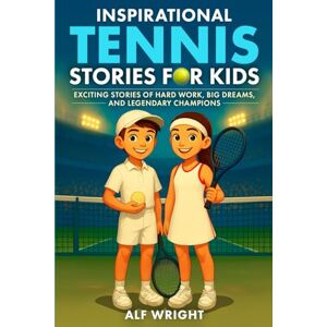 Wright, Alf Inspirational Tennis Stories for Kids: Exciting Stories of Hard Work, Big Dreams, and Legendary Champions (Inspirational Stories for Kids by Alf Wright) Wright, Alf Inspirational Tennis Stories for Kids: Exciting Stories of Hard Work, Big Dreams, and Legendary Champions (Inspirational Stories for Kids by Alf Wright)