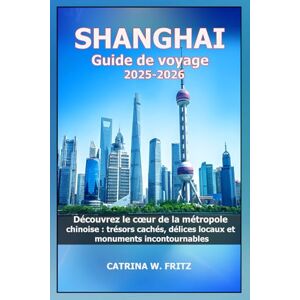 FRITZ, CATRINA W. SHANGHAI Guide de voyage 2025-2026: Découvrez le cœur de la métropole chinoise : trésors cachés, délices locaux et monuments incontournables (CATRINA FRITZ TRAVEL GUIDE (TRANSLATION)) FRITZ, CATRINA W. SHANGHAI Guide de voyage 2025-2026: Découvrez le cœur de la métropole chinoise : trésors cachés, délices locaux et monuments incontournables (CATRINA FRITZ TRAVEL GUIDE (TRANSLATION))