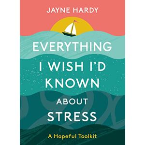 Hardy, Jayne Everything I Wish I'd Known About Stress: A Hopeful Toolkit: 0 Hardy, Jayne Everything I Wish I'd Known About Stress: A Hopeful Toolkit: 0