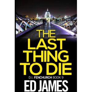 James, Ed The Last Thing to Die (DI Fenchurch East London Crime Thrillers) James, Ed The Last Thing to Die (DI Fenchurch East London Crime Thrillers)