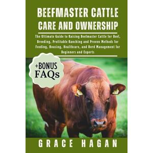 HAGAN, GRACE BEEFMASTER CATTLE CARE AND OWNERSHIP: The Ultimate Guide To Raising Beefmaster Cattle For Beef, Breeding, Profitable Ranching And Proven Methods For ... And Herd Management For Beginners And Experts HAGAN, GRACE BEEFMASTER CATTLE CARE AND OWNERSHIP: The Ultimate Guide To Raising Beefmaster Cattle For Beef, Breeding, Profitable Ranching And Proven Methods For ... And Herd Management For Beginners And Experts