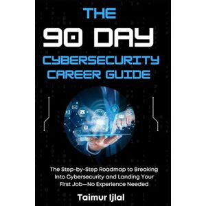 Ijlal, Taimur The 90 Day Cybersecurity Career Guide: The Step-by-Step Roadmap to Breaking Into Cybersecurity and Landing Your First Job—No Experience Needed Ijlal, Taimur The 90 Day Cybersecurity Career Guide: The Step-by-Step Roadmap to Breaking Into Cybersecurity and Landing Your First Job—No Experience Needed