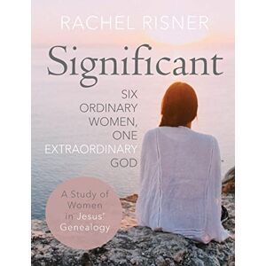 Risner, Rachel Significant A Study of Women in Jesus' Genealogy: Six Ordinary Women, One Extraordinary God Risner, Rachel Significant A Study of Women in Jesus' Genealogy: Six Ordinary Women, One Extraordinary God