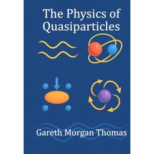 Thomas, Gareth Morgan The Physics of Quasiparticles: Experiments with the Quantum Building Blocks of Emergent Matter Thomas, Gareth Morgan The Physics of Quasiparticles: Experiments with the Quantum Building Blocks of Emergent Matter