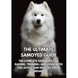 Books, Inkspire The Ultimate Samoyed Guide: The Complete Handbook for Raising, Training, and Living with This Joyful and Devoted Snow Companion Books, Inkspire The Ultimate Samoyed Guide: The Complete Handbook for Raising, Training, and Living with This Joyful and Devoted Snow Companion