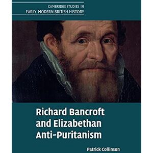 Collinson, Patrick Richard Bancroft and Elizabethan Anti-Puritanism (Cambridge Studies in Early Modern British History) Collinson, Patrick Richard Bancroft and Elizabethan Anti-Puritanism (Cambridge Studies in Early Modern British History)