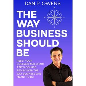 Owens, Dan P The Way Business Should Be: Reset Your Compass and Chart a New Course: Rediscover the Way Business Was Meant to Be! Owens, Dan P The Way Business Should Be: Reset Your Compass and Chart a New Course: Rediscover the Way Business Was Meant to Be!