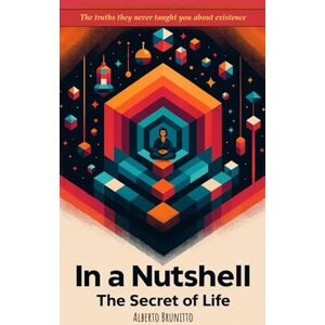 Brunitto, Alberto In a Nutshell: The Secret of Life: The truths they never taught you about existence Brunitto, Alberto In a Nutshell: The Secret of Life: The truths they never taught you about existence
