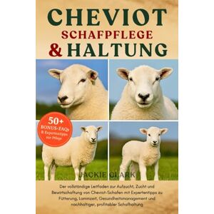 CLARK, JACKIE CHEVIOT-SCHAFPFLEGE & HALTUNG: Der vollständige Leitfaden zur Aufzucht, Zucht und Bewirtschaftung von Cheviot-Schafen mit Expertentipps zu Fütterung, ... und nachhaltiger, profitabler Schafhaltung CLARK, JACKIE CHEVIOT-SCHAFPFLEGE & HALTUNG: Der vollständige Leitfaden zur Aufzucht, Zucht und Bewirtschaftung von Cheviot-Schafen mit Expertentipps zu Fütterung, ... und nachhaltiger, profitabler Schafhaltung