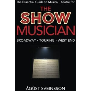 Sveinsson, Agust The Show Musician: The Musicians Essential Guide to Musical Theatre Sveinsson, Agust The Show Musician: The Musicians Essential Guide to Musical Theatre
