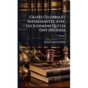 Causes Celebres Et Interessantes, Avec Les Jugemens Qui Les Ont DÃ(c)cidÃ(c)es Causes Celebres Et Interessantes, Avec Les Jugemens Qui Les Ont DÃ(c)cidÃ(c)es