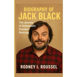 I. Roussel, Rodney Biography of Jack Black: The Journey of Hollywood’s Funniest Rockstar I. Roussel, Rodney Biography of Jack Black: The Journey of Hollywood’s Funniest Rockstar