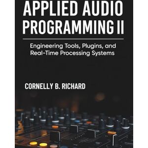Richard, Cornelly B. Applied Audio Programming II: Engineering Tools, Plugins, and Real-Time Processing Systems Richard, Cornelly B. Applied Audio Programming II: Engineering Tools, Plugins, and Real-Time Processing Systems