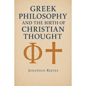Reeves, Jonathan Greek Philosophy and the Birth of Christian Thought Reeves, Jonathan Greek Philosophy and the Birth of Christian Thought