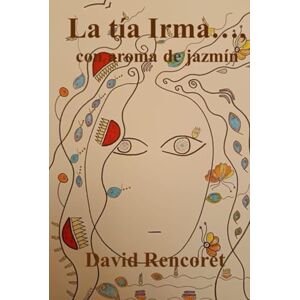 Rencoret, David La tía Irma..., con aroma de jazmín (Me está faltando vida, es una serie que contiene mis tres novelas: La tía Irma, Coyote y Diferidos) Rencoret, David La tía Irma..., con aroma de jazmín (Me está faltando vida, es una serie que contiene mis tres novelas: La tía Irma, Coyote y Diferidos)