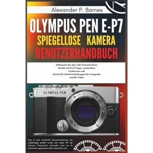 Barnes, Alexander P. Olympus Pen E-P7 Spiegellose Kamera Benutzerhandbuch: Entfesseln Sie das volle Potenzial Ihres Geräts mit Profi-Tipps, versteckten Funktionen und Schritt-für-Schritt-Anleitungen für Fotografie und 4K Barnes, Alexander P. Olympus Pen E-P7 Spiegellose Kamera Benutzerhandbuch: Entfesseln Sie das volle Potenzial Ihres Geräts mit Profi-Tipps, versteckten Funktionen und Schritt-für-Schritt-Anleitungen für Fotografie und 4K