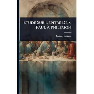 Lemaire, Samuel Etude Sur L'Ã(c)pÃ(R)tre De S. Paul À PhilÃ(c)mon Lemaire, Samuel Etude Sur L'Ã(c)pÃ(R)tre De S. Paul À PhilÃ(c)mon