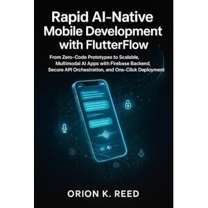 Orion Rapid AI-Native Mobile Development with FlutterFlow: Build Production-Ready ChatGPT, Gemini & Claude Applications in Under a Week Using LangChain and Low-Code Orion Rapid AI-Native Mobile Development with FlutterFlow: Build Production-Ready ChatGPT, Gemini & Claude Applications in Under a Week Using LangChain and Low-Code
