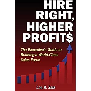 Lee Hire Right, Higher Profits: The Executive's Guide to Building a World-Class Sales Force Lee Hire Right, Higher Profits: The Executive's Guide to Building a World-Class Sales Force