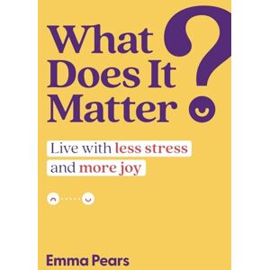 Pears, Emma What Does It Matter?: Live with Less Stress and More Joy Pears, Emma What Does It Matter?: Live with Less Stress and More Joy