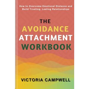 CAMPWELL, VICTORIA The Avoidant Attachment Workbook: How to Overcome Emotional Distance and Build Trusting, Lasting Relationships CAMPWELL, VICTORIA The Avoidant Attachment Workbook: How to Overcome Emotional Distance and Build Trusting, Lasting Relationships