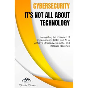 Davies, Dasha Cybersecurity It's Not All About Technology: Navigating the Unknown of Cybersecurity, GRC, and AI to Achieve Efficiency, Security, and Increase Revenue Davies, Dasha Cybersecurity It's Not All About Technology: Navigating the Unknown of Cybersecurity, GRC, and AI to Achieve Efficiency, Security, and Increase Revenue
