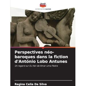 Silva Perspectives néo-baroques dans la fiction d'António Lobo Antunes: Un regard sur Eu Hei-de Amar uma Pedra Silva Perspectives néo-baroques dans la fiction d'António Lobo Antunes: Un regard sur Eu Hei-de Amar uma Pedra