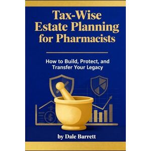Barrett, Dale Tax-Wise Estate Planning for Pharmacists: How to Build, Protect, and Transfer Your Legacy (Dale Barrett's Tax and Estate Guide Series) Barrett, Dale Tax-Wise Estate Planning for Pharmacists: How to Build, Protect, and Transfer Your Legacy (Dale Barrett's Tax and Estate Guide Series)