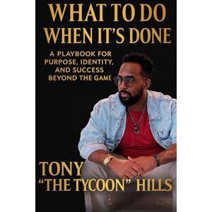 Hills, Tony "The Tycoon" What To Do When It's Done: A Playbook for Purpose, Identity, and Success Beyond the Game Hills, Tony "The Tycoon" What To Do When It's Done: A Playbook for Purpose, Identity, and Success Beyond the Game