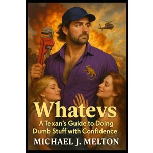 Melton, Michael J. Whatevs: A Texan's Guide To Doing Dumb Stuff With Confidence. Melton, Michael J. Whatevs: A Texan's Guide To Doing Dumb Stuff With Confidence.