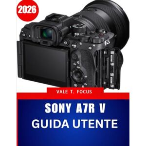 Focus, Vale T. Sony A7R V GUIDA UTENTE 2026: Il manuale completo passo dopo passo con suggerimenti e trucchi di esperti per principianti, anziani e Creatori avanzati Focus, Vale T. Sony A7R V GUIDA UTENTE 2026: Il manuale completo passo dopo passo con suggerimenti e trucchi di esperti per principianti, anziani e Creatori avanzati