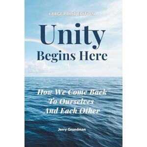 Grundman, Jerry Unity Begins Here: How We Come Back to Ourselves and Each Other Large Print Edition (Unity Begins Here Series) Grundman, Jerry Unity Begins Here: How We Come Back to Ourselves and Each Other Large Print Edition (Unity Begins Here Series)