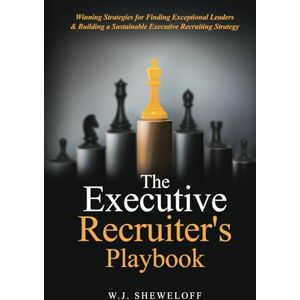 Sheweloff, William J The Executive Recruiter's Playbook: Winning Strategies for Finding Exceptional Leaders & Building a Sustainable Executive Recruitment Strategy Sheweloff, William J The Executive Recruiter's Playbook: Winning Strategies for Finding Exceptional Leaders & Building a Sustainable Executive Recruitment Strategy